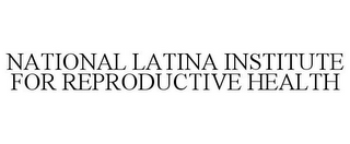 NATIONAL LATINA INSTITUTE FOR REPRODUCTIVE HEALTH