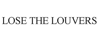 LOSE THE LOUVERS