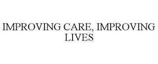 IMPROVING CARE, IMPROVING LIVES