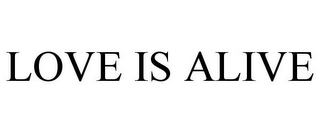 LOVE IS ALIVE
