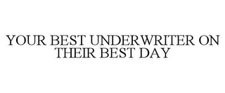 YOUR BEST UNDERWRITER ON THEIR BEST DAY