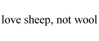 LOVE SHEEP, NOT WOOL