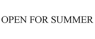 OPEN FOR SUMMER