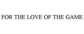FOR THE LOVE OF THE GAME