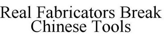 REAL FABRICATORS BREAK CHINESE TOOLS