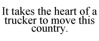 IT TAKES THE HEART OF A TRUCKER TO MOVETHIS COUNTRY.