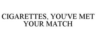CIGARETTES, YOU'VE MET YOUR MATCH
