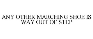 ANY OTHER MARCHING SHOE IS WAY OUT OF STEP