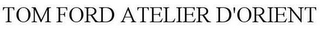 TOM FORD ATELIER D'ORIENT