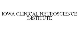 IOWA CLINICAL NEUROSCIENCE INSTITUTE