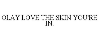 OLAY LOVE THE SKIN YOU'RE IN.
