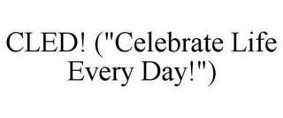 CLED! ("CELEBRATE LIFE EVERY DAY!")