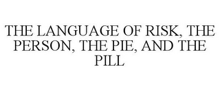 THE LANGUAGE OF RISK, THE PERSON, THE PIE, AND THE PILL