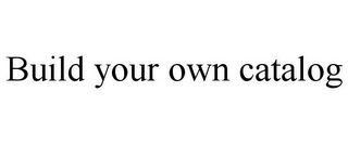 BUILD YOUR OWN CATALOG