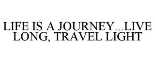 LIFE IS A JOURNEY...LIVE LONG, TRAVEL LIGHT