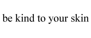 BE KIND TO YOUR SKIN