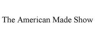 THE AMERICAN MADE SHOW