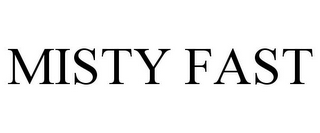 MISTY FAST
