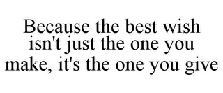 BECAUSE THE BEST WISH ISN'T JUST THE ONE YOU MAKE, IT'S THE ONE YOU GIVE