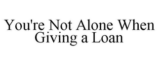 YOU'RE NOT ALONE WHEN GIVING A LOAN