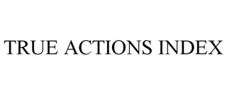 TRUE ACTIONS INDEX