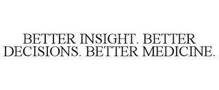 BETTER INSIGHT. BETTER DECISIONS. BETTER MEDICINE.