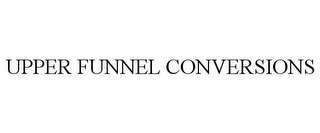 UPPER FUNNEL CONVERSIONS