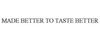 MADE BETTER TO TASTE BETTER