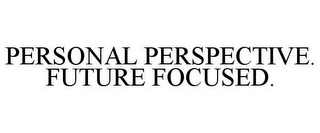 PERSONAL PERSPECTIVE. FUTURE FOCUSED.