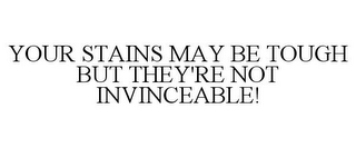 YOUR STAINS MAY BE TOUGH BUT THEY'RE NOT INVINCEABLE!