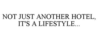 NOT JUST ANOTHER HOTEL, IT'S A LIFESTYLE...