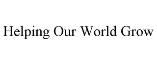 HELPING OUR WORLD GROW