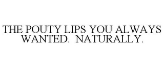THE POUTY LIPS YOU ALWAYS WANTED. NATURALLY.