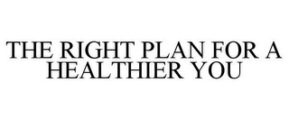 THE RIGHT PLAN FOR A HEALTHIER YOU