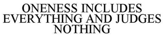 ONENESS INCLUDES EVERYTHING AND JUDGES NOTHING