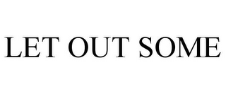 LET OUT SOME