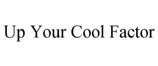 UP YOUR COOL FACTOR