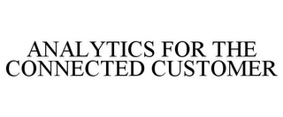 ANALYTICS FOR THE CONNECTED CUSTOMER