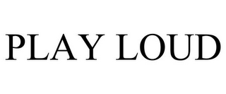 PLAY LOUD