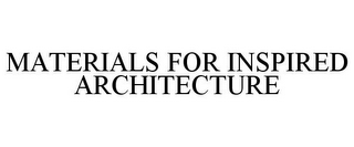 MATERIALS FOR INSPIRED ARCHITECTURE