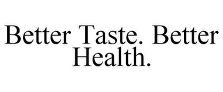 BETTER TASTE. BETTER HEALTH.