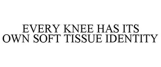 EVERY KNEE HAS ITS OWN SOFT TISSUE IDENTITY