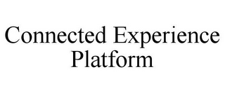 CONNECTED EXPERIENCE PLATFORM