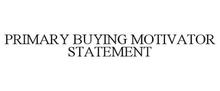 PRIMARY BUYING MOTIVATOR STATEMENT