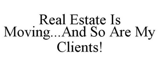 REAL ESTATE IS MOVING...AND SO ARE MY CLIENTS!