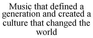 MUSIC THAT DEFINED A GENERATION AND CREATED A CULTURE THAT CHANGED THE WORLD