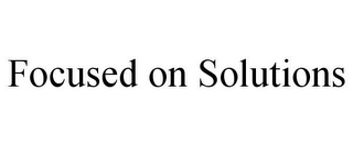 FOCUSED ON SOLUTIONS