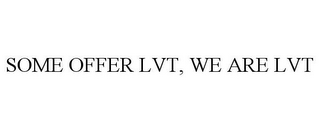 SOME OFFER LVT, WE ARE LVT