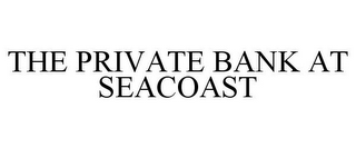 THE PRIVATE BANK AT SEACOAST