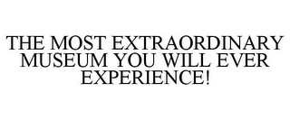 THE MOST EXTRAORDINARY MUSEUM YOU WILL EVER EXPERIENCE!
